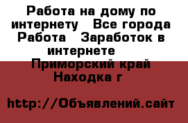 Работа на дому по интернету - Все города Работа » Заработок в интернете   . Приморский край,Находка г.